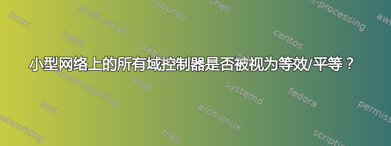 小型网络上的所有域控制器是否被视为等效/平等？