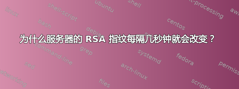 为什么服务器的 RSA 指纹每隔几秒钟就会改变？