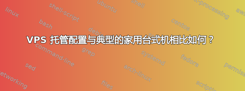 VPS 托管配置与典型的家用台式机相比如何？