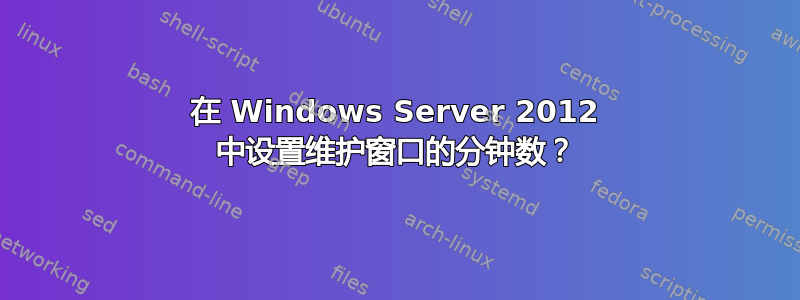 在 Windows Server 2012 中设置维护窗口的分钟数？