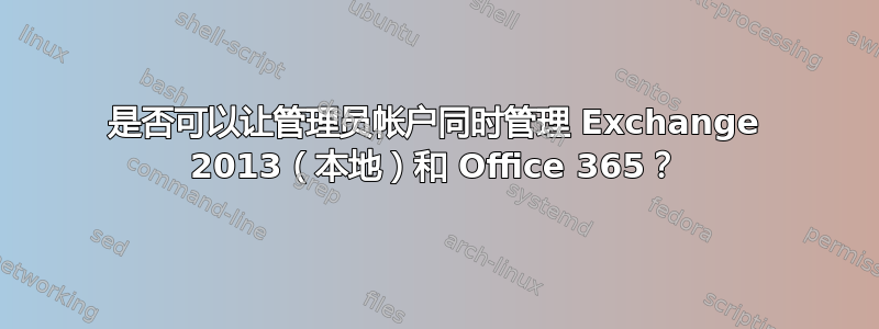 是否可以让管理员帐户同时管理 Exchange 2013（本地）和 Office 365？