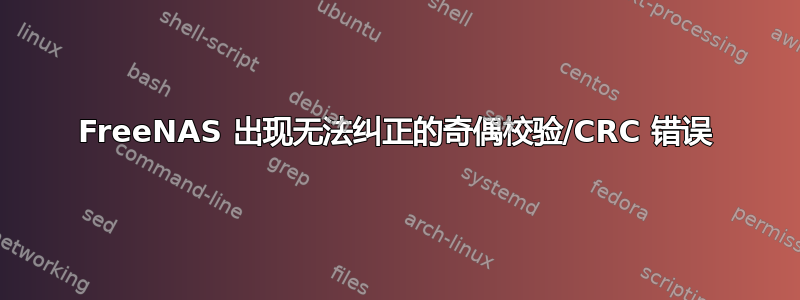 FreeNAS 出现无法纠正的奇偶校验/CRC 错误