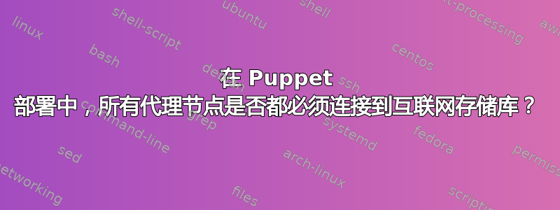 在 Puppet 部署中，所有代理节点是否都必须连接到互联网存储库？