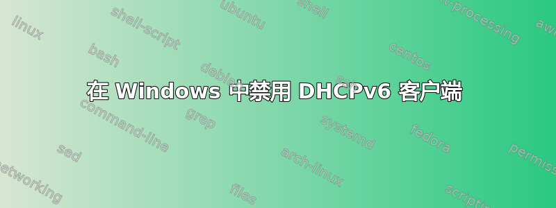 在 Windows 中禁用 DHCPv6 客户端