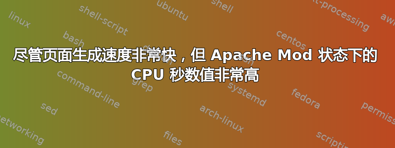 尽管页面生成速度非常快，但 Apache Mod 状态下的 CPU 秒数值非常高