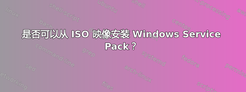 是否可以从 ISO 映像安装 Windows Service Pack？