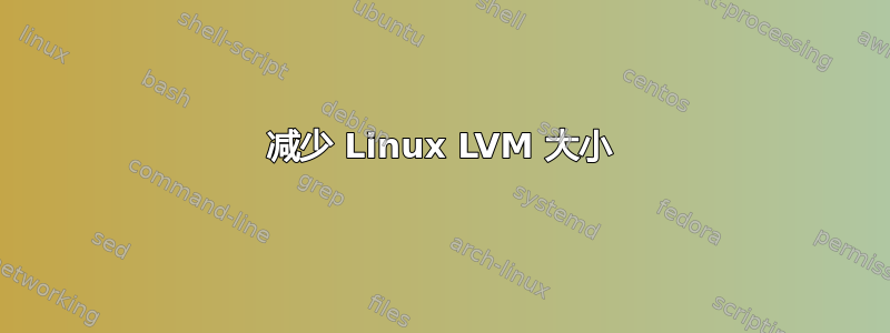 减少 Linux LVM 大小