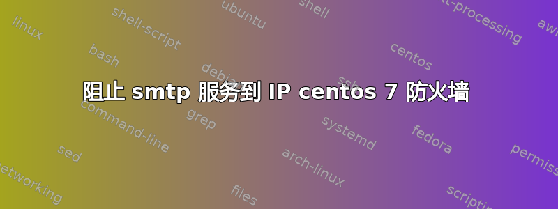 阻止 smtp 服务到 IP centos 7 防火墙