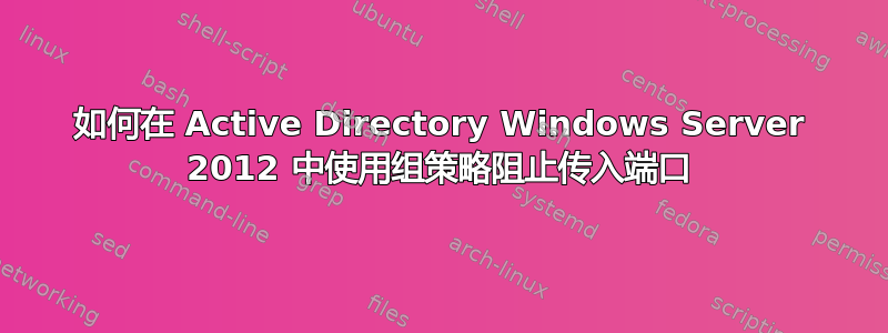 如何在 Active Directory Windows Server 2012 中使用组策略阻止传入端口