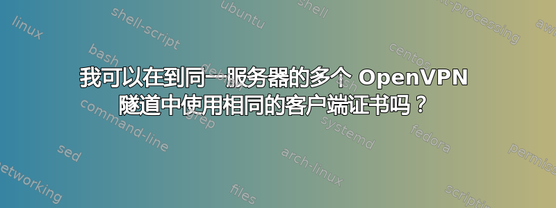 我可以在到同一服务器的多个 OpenVPN 隧道中使用相同的客户端证书吗？