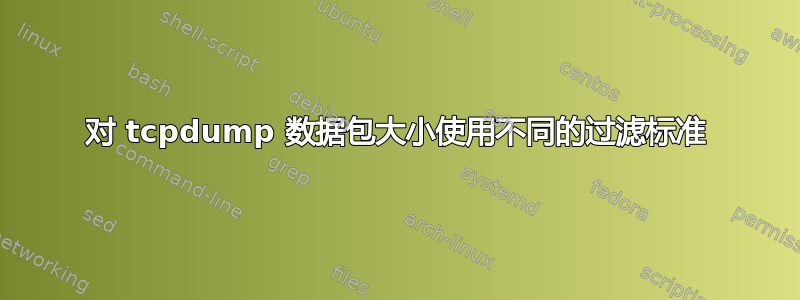 对 tcpdump 数据包大小使用不同的过滤标准