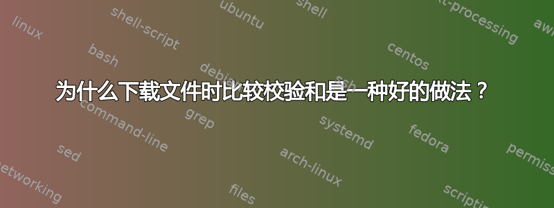 为什么下载文件时比较校验和是一种好的做法？