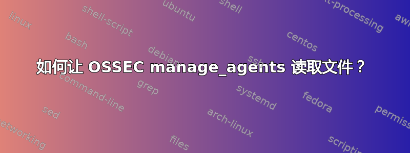 如何让 OSSEC manage_agents 读取文件？