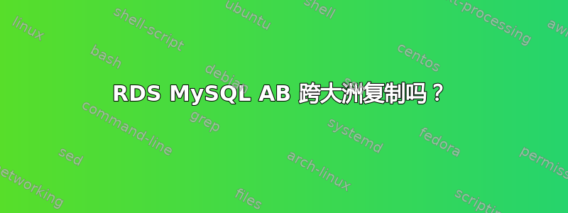 RDS MySQL AB 跨大洲复制吗？