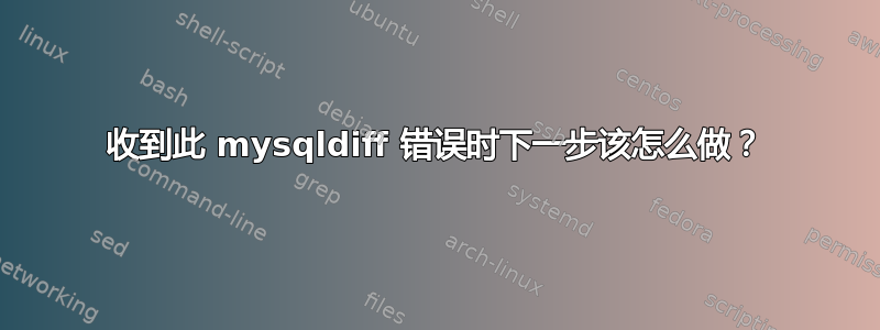 收到此 mysqldiff 错误时下一步该怎么做？