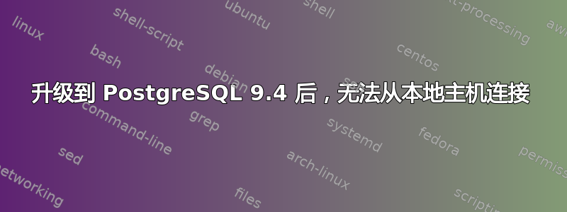 升级到 PostgreSQL 9.4 后，无法从本地主机连接