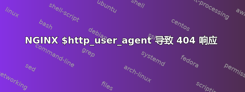 NGINX $http_user_agent 导致 404 响应