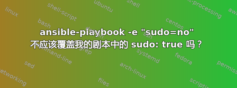 ansible-playbook -e "sudo=no" 不应该覆盖我的剧本中的 sudo: true 吗？