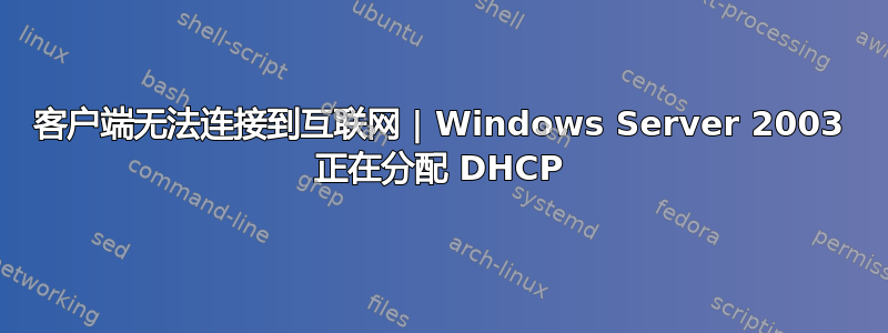 客户端无法连接到互联网 | Windows Server 2003 正在分配 DHCP