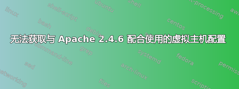 无法获取与 Apache 2.4.6 配合使用的虚拟主机配置