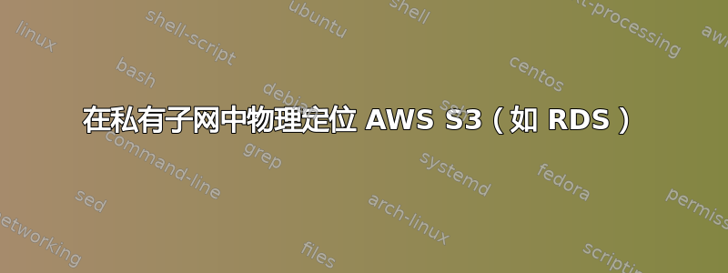 在私有子网中物理定位 AWS S3（如 RDS）