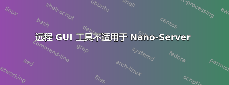 远程 GUI 工具不适用于 Nano-Server