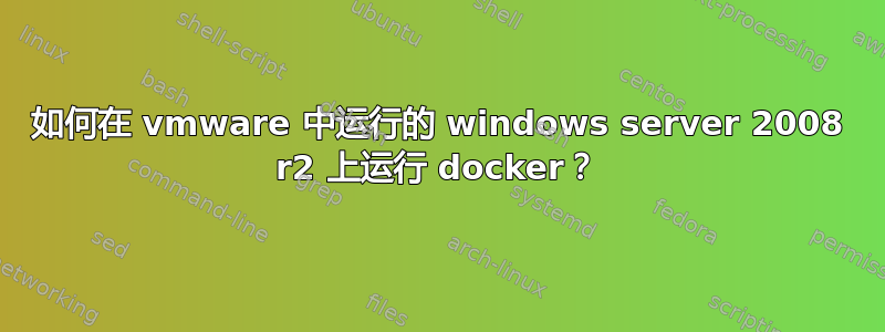 如何在 vmware 中运行的 windows server 2008 r2 上运行 docker？