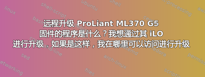 远程升级 ProLiant ML370 G5 固件的程序是什么？我想通过其 iLO 进行升级，如果是这样，我在哪里可以访问进行升级