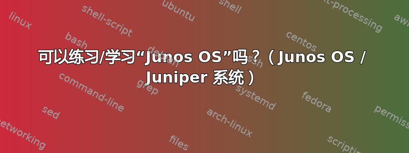 可以练习/学习“Junos OS”吗？（Junos OS / Juniper 系统）