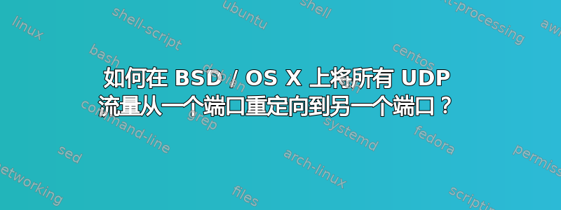 如何在 BSD / OS X 上将所有 UDP 流量从一个端口重定向到另一个端口？