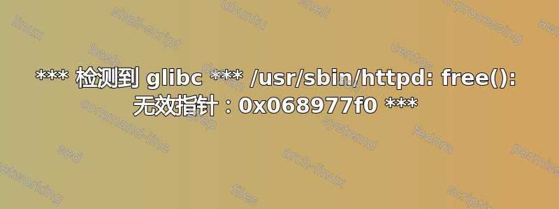 *** 检测到 glibc *** /usr/sbin/httpd: free(): 无效指针：0x068977f0 ***