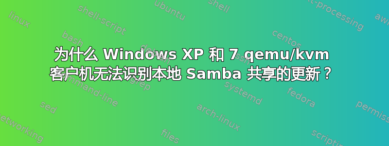 为什么 Windows XP 和 7 qemu/kvm 客户机无法识别本地 Samba 共享的更新？