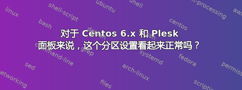 对于 Centos 6.x 和 Plesk 面板来说，这个分​​区设置看起来正常吗？