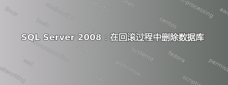 SQL Server 2008：在回滚过程中删除数据库