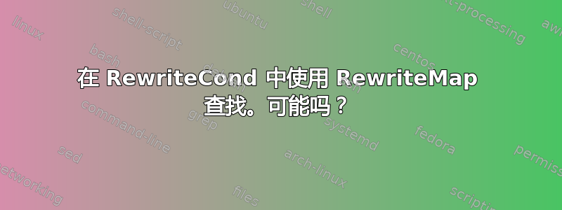 在 RewriteCond 中使用 RewriteMap 查找。可能吗？