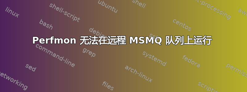 Perfmon 无法在远程 MSMQ 队列上运行