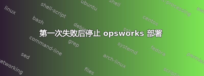 第一次失败后停止 opsworks 部署