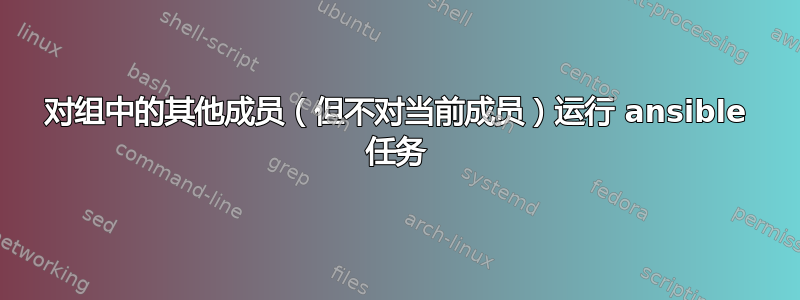 对组中的其他成员（但不对当前成员）运行 ansible 任务