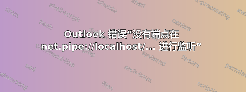 Outlook 错误“没有端点在 net.pipe://localhost/... 进行监听”