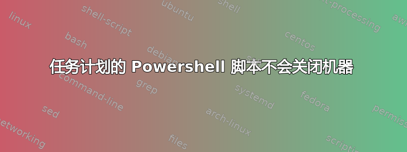 任务计划的 Powershell 脚本不会关闭机器