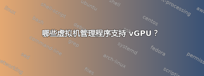 哪些虚拟机管理程序支持 vGPU？