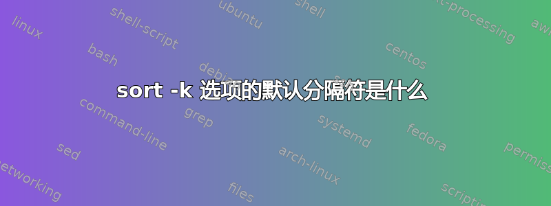 sort -k 选项的默认分隔符是什么