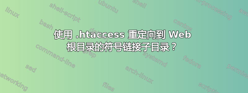 使用 .htaccess 重定向到 Web 根目录的符号链接子目录？