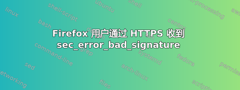 Firefox 用户通过 HTTPS 收到 sec_error_bad_signature