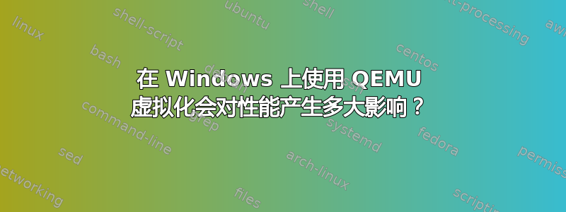 在 Windows 上使用 QEMU 虚拟化会对性能产生多大影响？