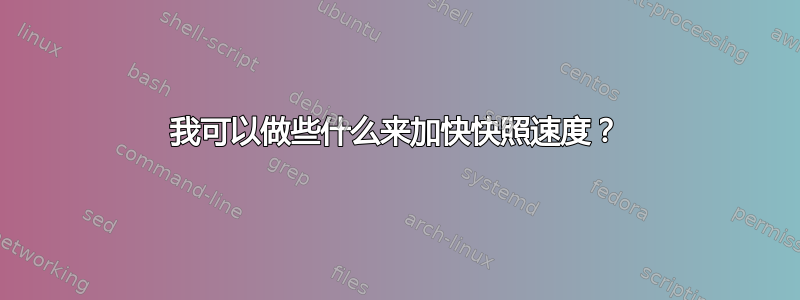 我可以做些什么来加快快照速度？