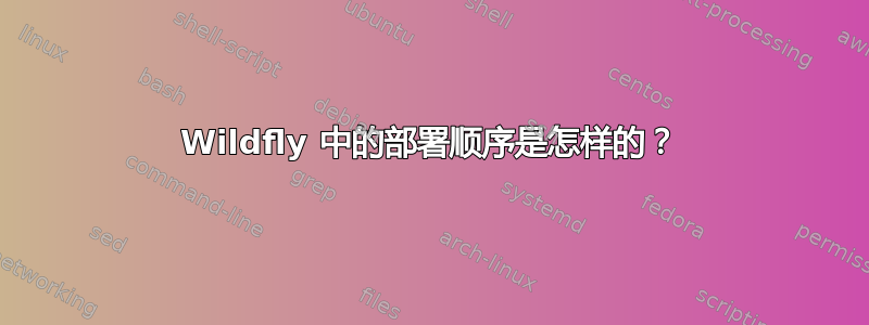 Wildfly 中的部署顺序是怎样的？