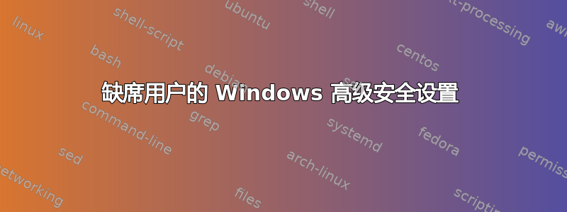 缺席用户的 Windows 高级安全设置