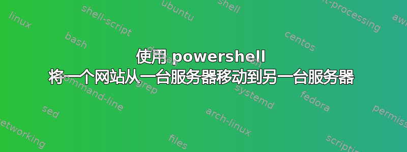 使用 powershell 将一个网站从一台服务器移动到另一台服务器