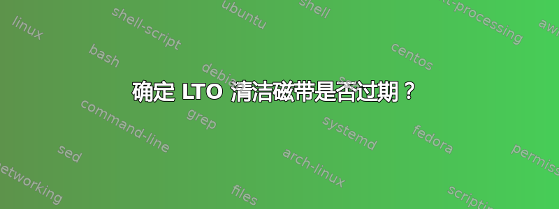 确定 LTO 清洁磁带是否过期？